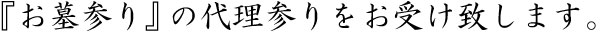 『お墓参り』の代理参りをお受け致します。